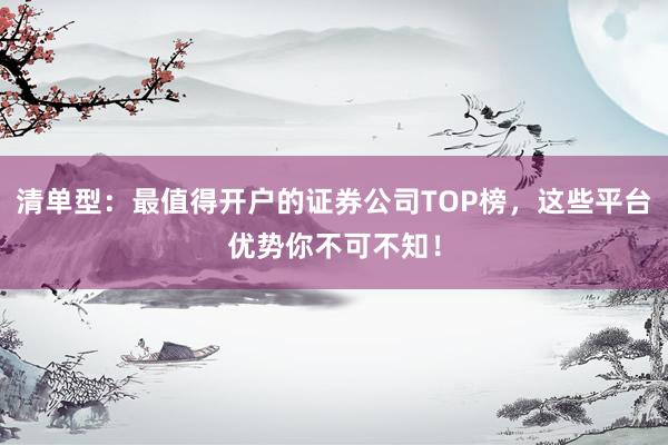 清单型：最值得开户的证券公司TOP榜，这些平台优势你不可不知！