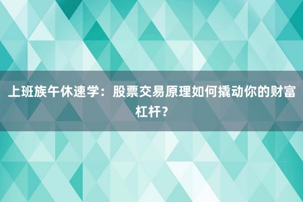 上班族午休速学：股票交易原理如何撬动你的财富杠杆？
