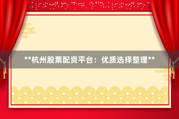 **杭州股票配资平台：优质选择整理**