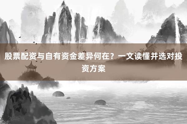 股票配资与自有资金差异何在？一文读懂并选对投资方案