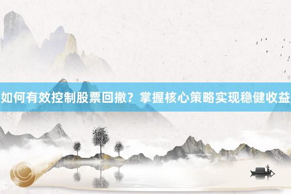 如何有效控制股票回撤？掌握核心策略实现稳健收益