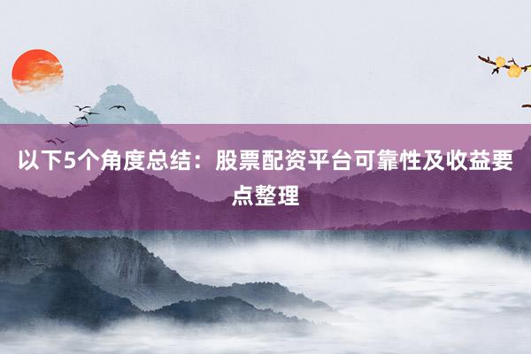 以下5个角度总结：股票配资平台可靠性及收益要点整理