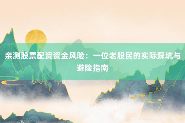 亲测股票配资资金风险：一位老股民的实际踩坑与避险指南