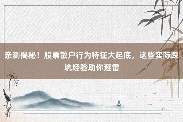 亲测揭秘！股票散户行为特征大起底，这些实际踩坑经验助你避雷