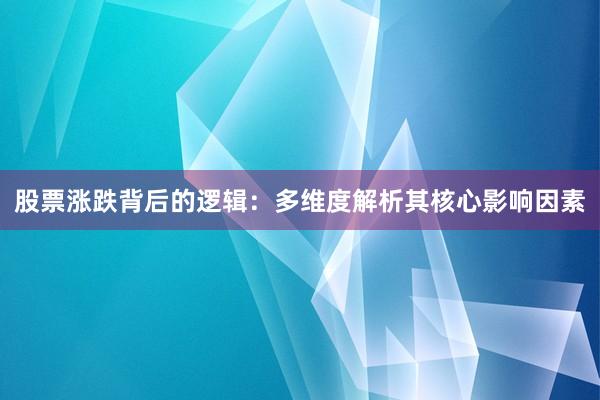股票涨跌背后的逻辑：多维度解析其核心影响因素