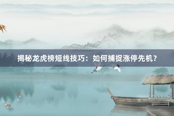 揭秘龙虎榜短线技巧：如何捕捉涨停先机？