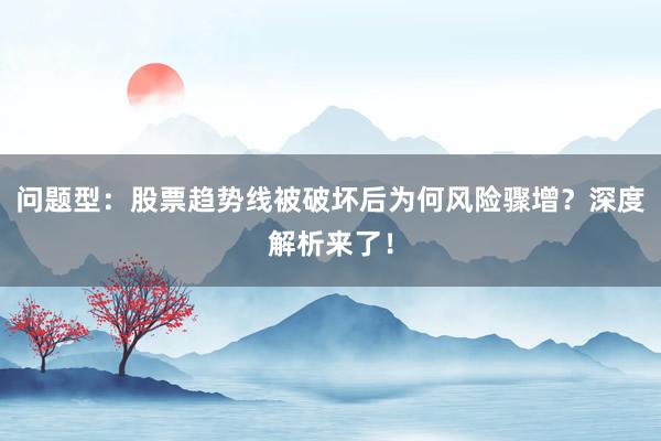 问题型：股票趋势线被破坏后为何风险骤增？深度解析来了！