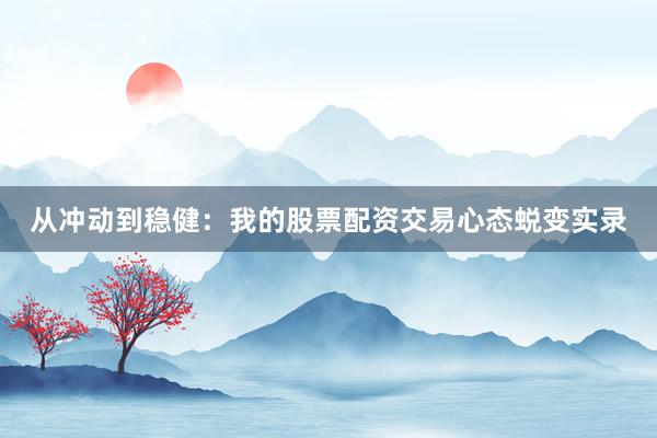 从冲动到稳健：我的股票配资交易心态蜕变实录