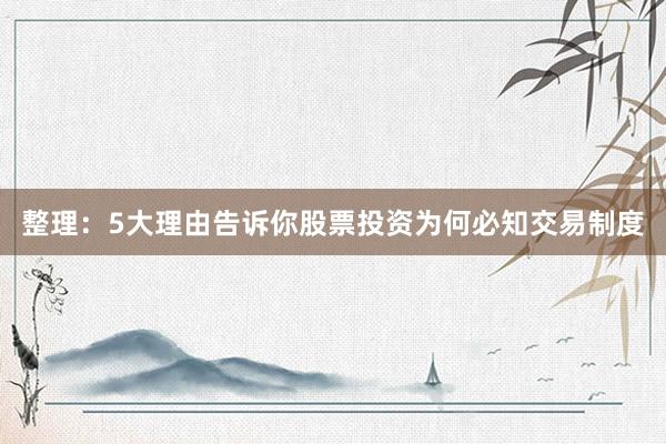 整理：5大理由告诉你股票投资为何必知交易制度