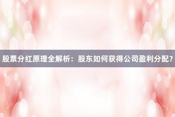 股票分红原理全解析：股东如何获得公司盈利分配？