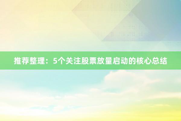 推荐整理：5个关注股票放量启动的核心总结