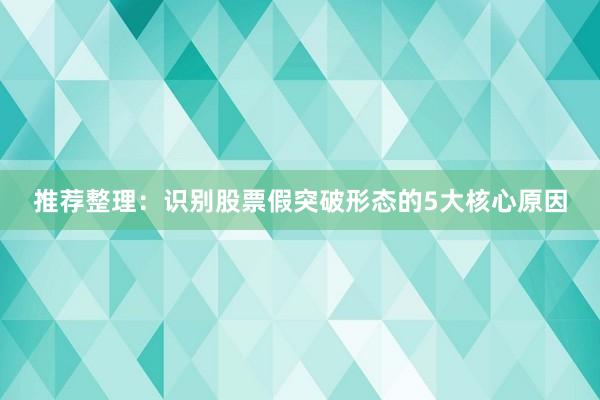 推荐整理：识别股票假突破形态的5大核心原因