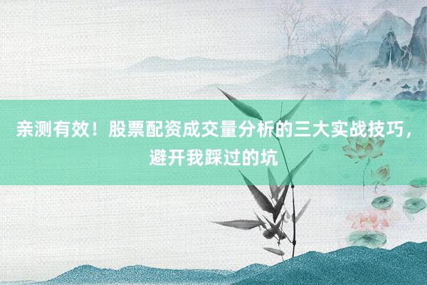 亲测有效！股票配资成交量分析的三大实战技巧，避开我踩过的坑