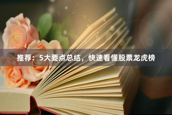 推荐：5大要点总结，快速看懂股票龙虎榜