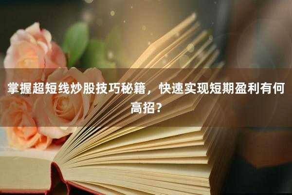 掌握超短线炒股技巧秘籍，快速实现短期盈利有何高招？
