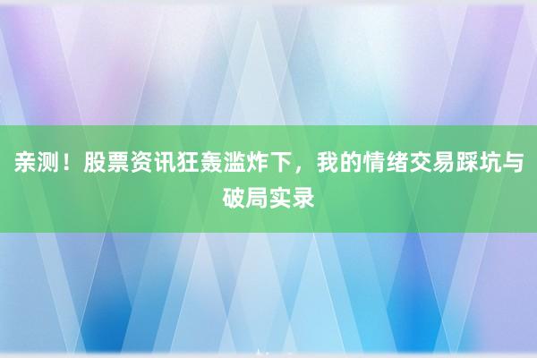 亲测！股票资讯狂轰滥炸下，我的情绪交易踩坑与破局实录