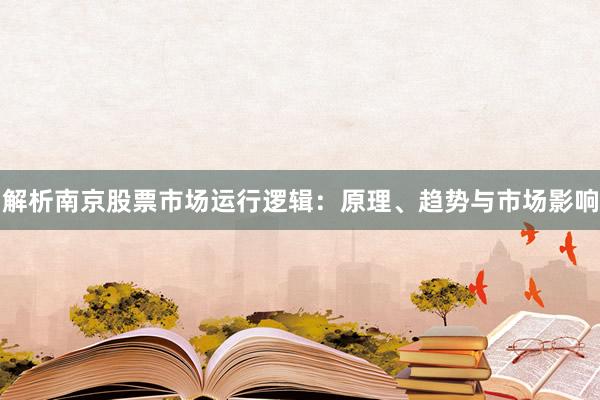 解析南京股票市场运行逻辑：原理、趋势与市场影响