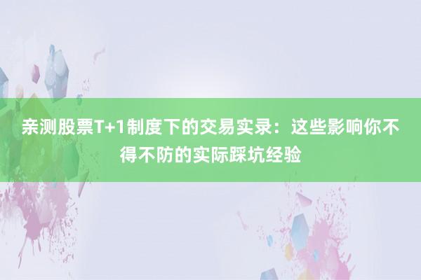 亲测股票T+1制度下的交易实录：这些影响你不得不防的实际踩坑经验