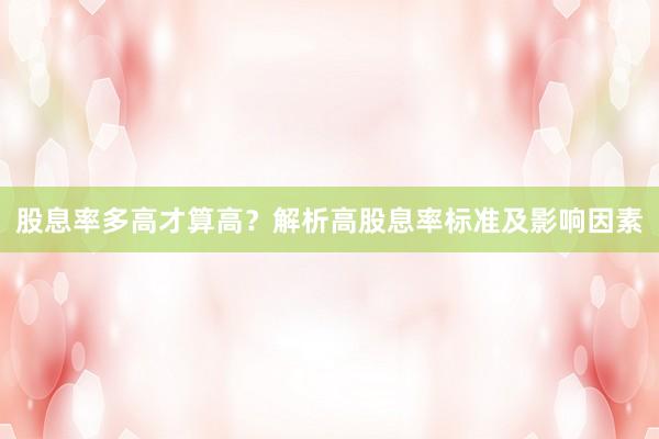 股息率多高才算高？解析高股息率标准及影响因素