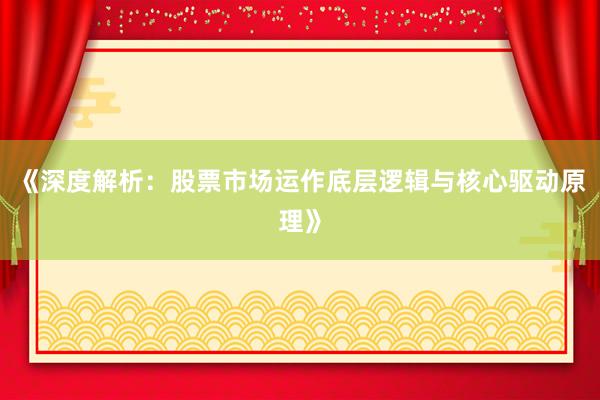 《深度解析：股票市场运作底层逻辑与核心驱动原理》