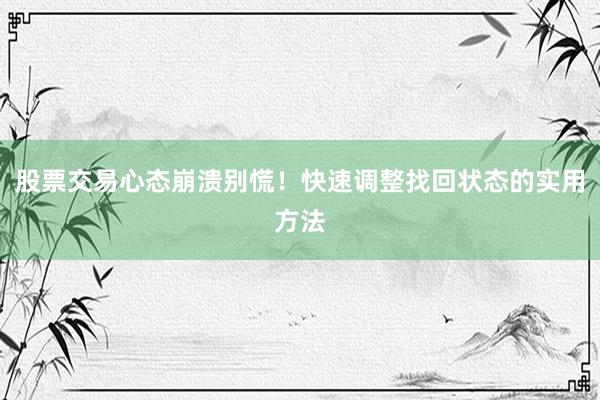 股票交易心态崩溃别慌！快速调整找回状态的实用方法