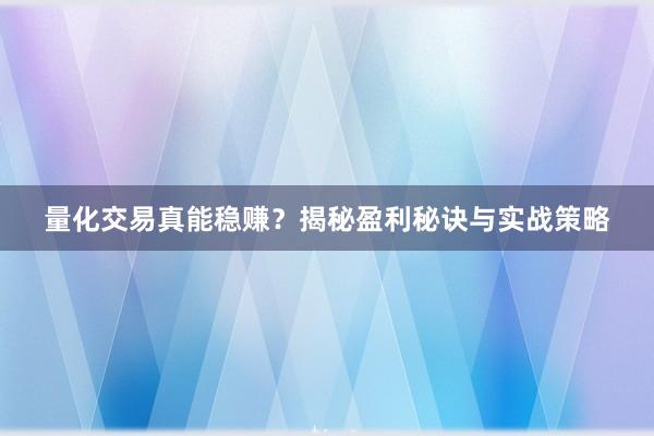 量化交易真能稳赚？揭秘盈利秘诀与实战策略