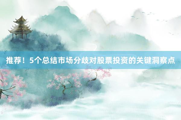 推荐！5个总结市场分歧对股票投资的关键洞察点