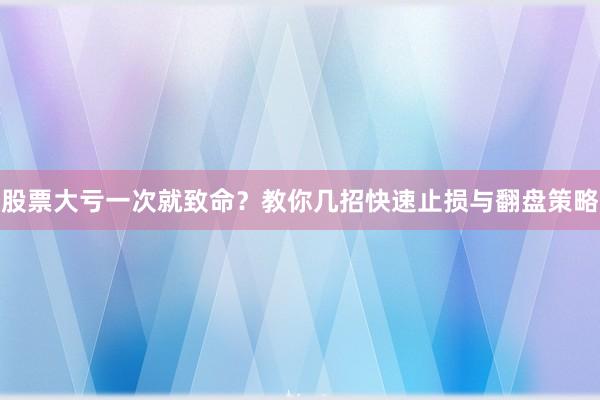 股票大亏一次就致命？教你几招快速止损与翻盘策略