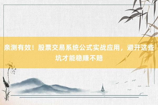 亲测有效！股票交易系统公式实战应用，避开这些坑才能稳赚不赔