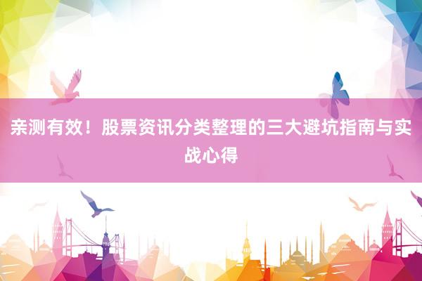 亲测有效！股票资讯分类整理的三大避坑指南与实战心得