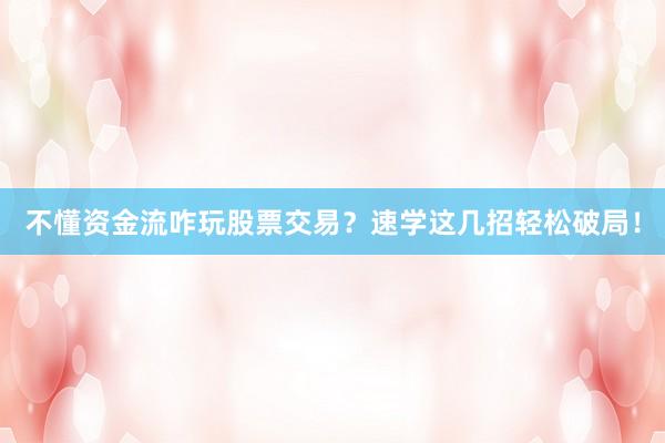 不懂资金流咋玩股票交易？速学这几招轻松破局！
