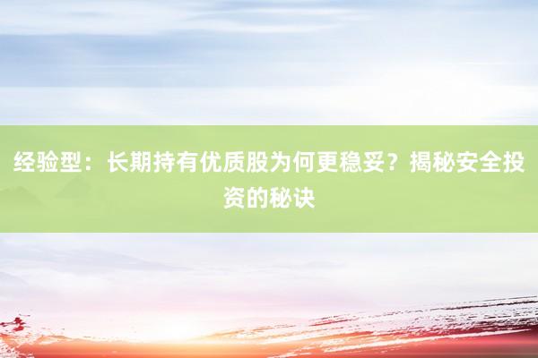 经验型：长期持有优质股为何更稳妥？揭秘安全投资的秘诀