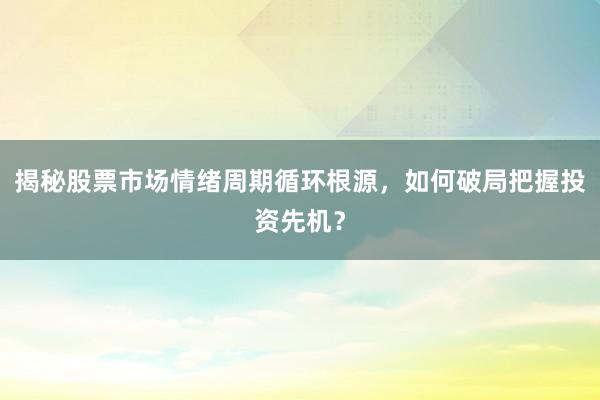 揭秘股票市场情绪周期循环根源，如何破局把握投资先机？