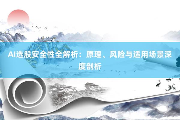 AI选股安全性全解析：原理、风险与适用场景深度剖析