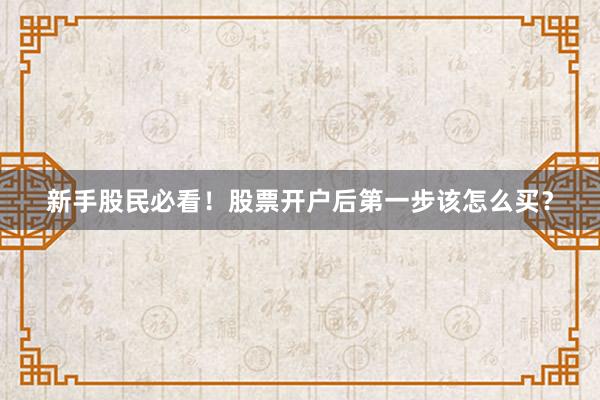 新手股民必看！股票开户后第一步该怎么买？