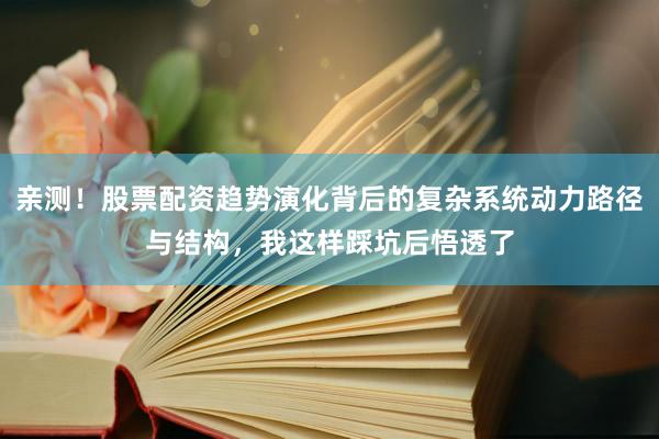 亲测！股票配资趋势演化背后的复杂系统动力路径与结构，我这样踩坑后悟透了