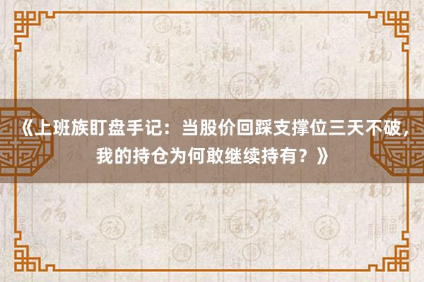 《上班族盯盘手记：当股价回踩支撑位三天不破，我的持仓为何敢继续持有？》