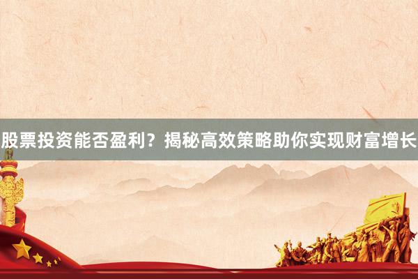 股票投资能否盈利？揭秘高效策略助你实现财富增长