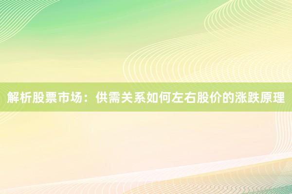 解析股票市场：供需关系如何左右股价的涨跌原理