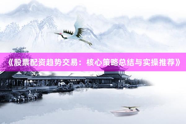 《股票配资趋势交易：核心策略总结与实操推荐》