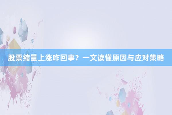 股票缩量上涨咋回事？一文读懂原因与应对策略