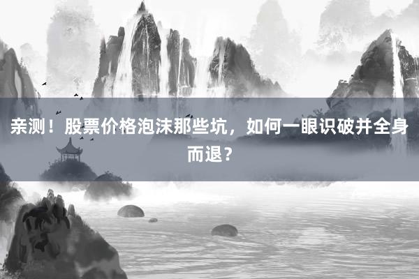 亲测！股票价格泡沫那些坑，如何一眼识破并全身而退？