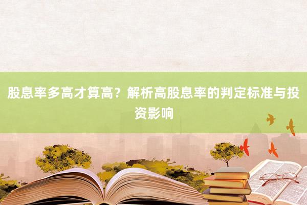 股息率多高才算高？解析高股息率的判定标准与投资影响
