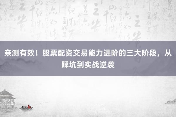 亲测有效！股票配资交易能力进阶的三大阶段，从踩坑到实战逆袭