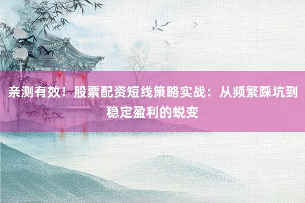 亲测有效！股票配资短线策略实战：从频繁踩坑到稳定盈利的蜕变