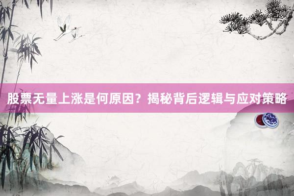股票无量上涨是何原因？揭秘背后逻辑与应对策略