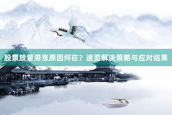 股票放量滞涨原因何在？速览解决策略与应对结果