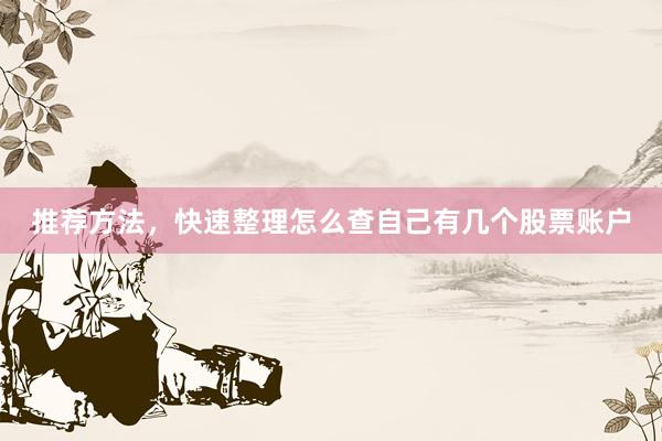 推荐方法，快速整理怎么查自己有几个股票账户