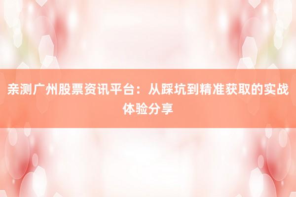 亲测广州股票资讯平台：从踩坑到精准获取的实战体验分享