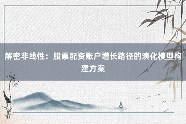 解密非线性：股票配资账户增长路径的演化模型构建方案
